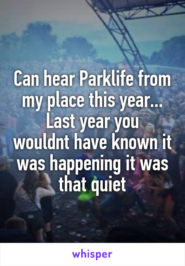 Can hear Parklife from my place this year...
Last year you wouldnt have known it was happening it was that quiet