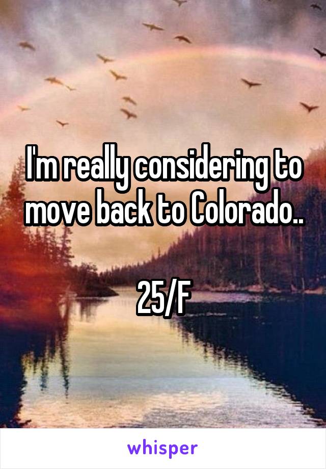I'm really considering to move back to Colorado..

25/F