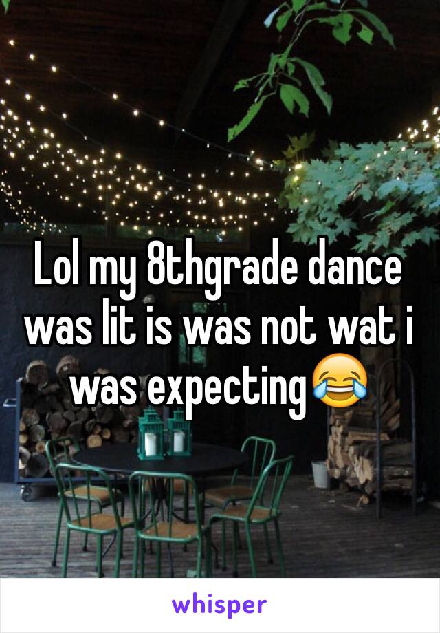 Lol my 8thgrade dance was lit is was not wat i was expecting😂
