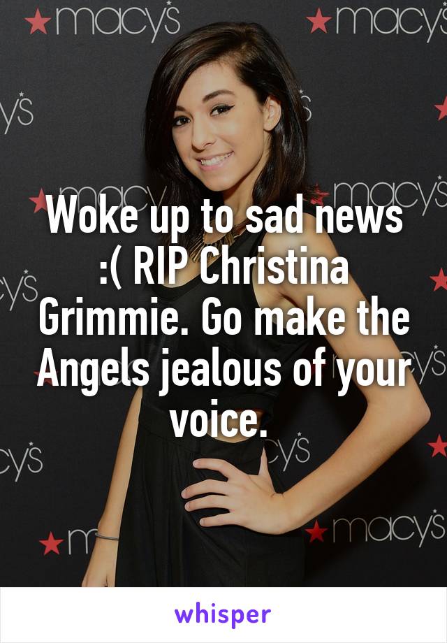 Woke up to sad news :( RIP Christina Grimmie. Go make the Angels jealous of your voice. 