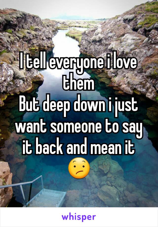 I tell everyone i love them
But deep down i just want someone to say it back and mean it
😕