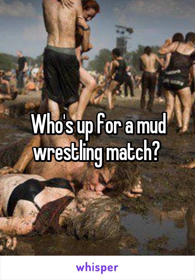 Who's up for a mud wrestling match? 