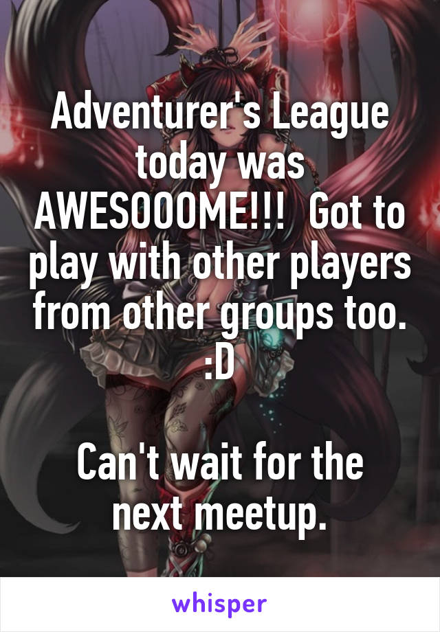 Adventurer's League today was AWESOOOME!!!  Got to play with other players from other groups too. :D

Can't wait for the next meetup.