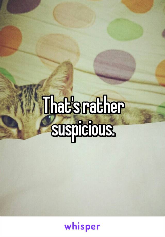 That's rather suspicious.