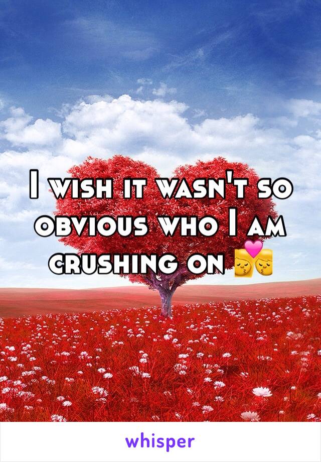 I wish it wasn't so obvious who I am crushing on 💏