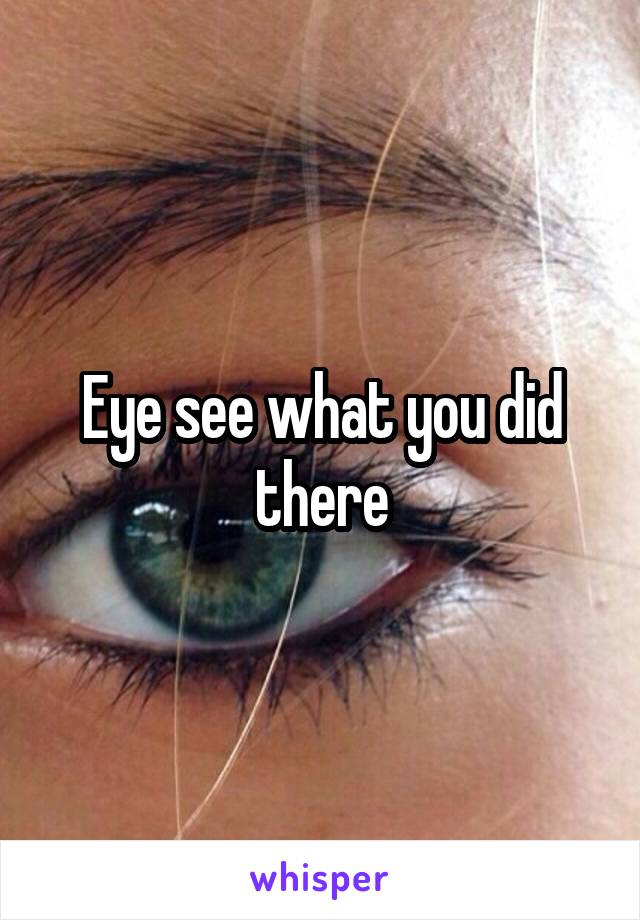 Eye see what you did there