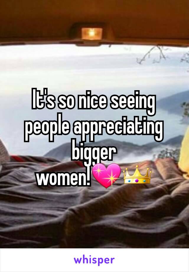 It's so nice seeing people appreciating bigger women!💖👑