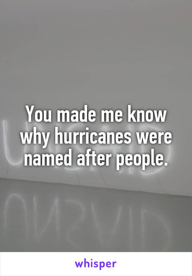 You made me know why hurricanes were named after people.