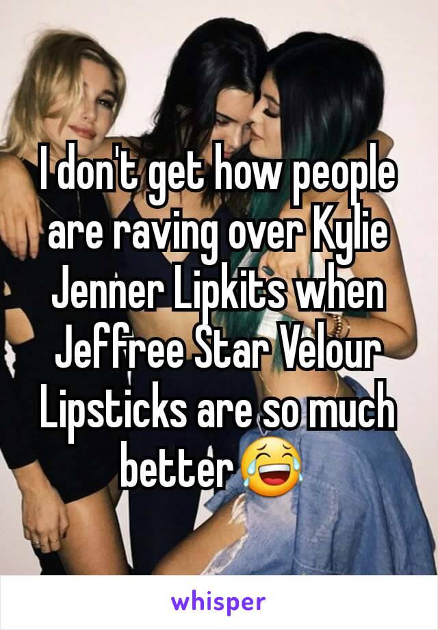 I don't get how people are raving over Kylie Jenner Lipkits when Jeffree Star Velour Lipsticks are so much better😂 