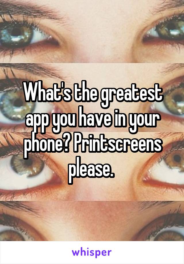 What's the greatest app you have in your phone? Printscreens please. 
