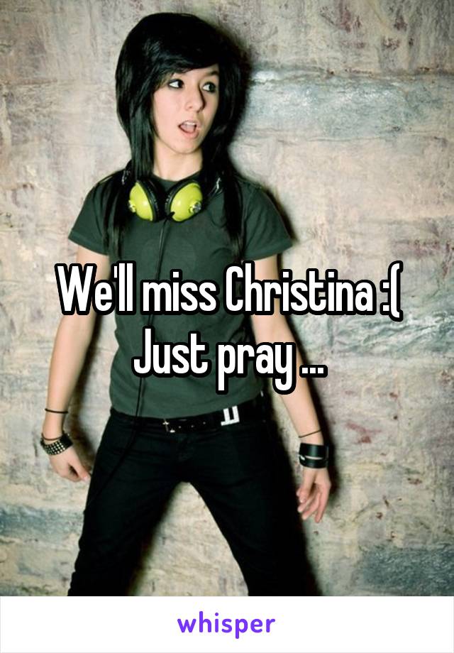 We'll miss Christina :(
Just pray ...