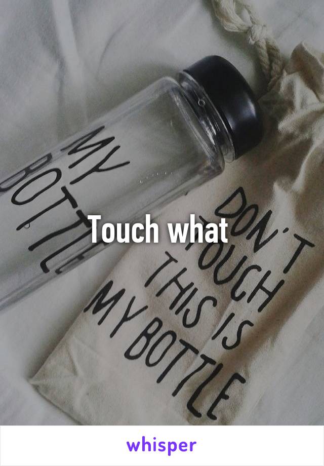 Touch what 