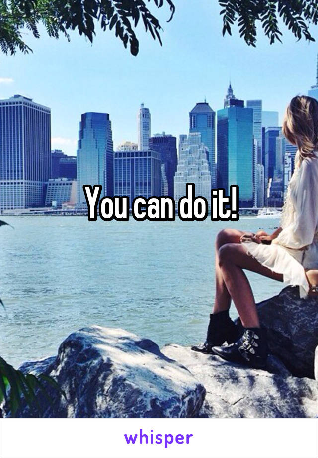 You can do it!
