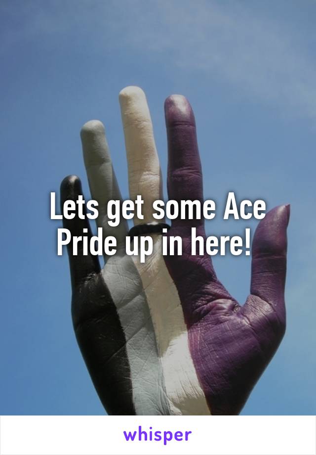 Lets get some Ace Pride up in here! 
