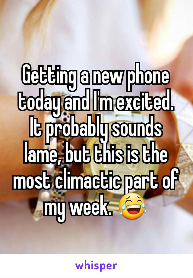 Getting a new phone today and I'm excited. It probably sounds lame, but this is the most climactic part of my week. 😂