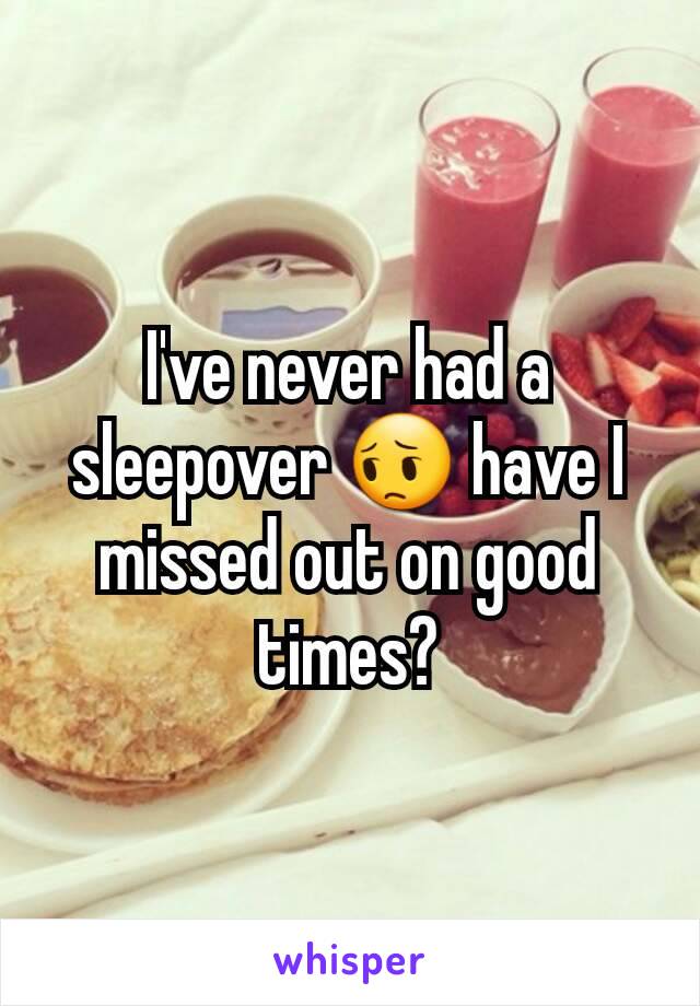 I've never had a sleepover 😔 have I missed out on good times?