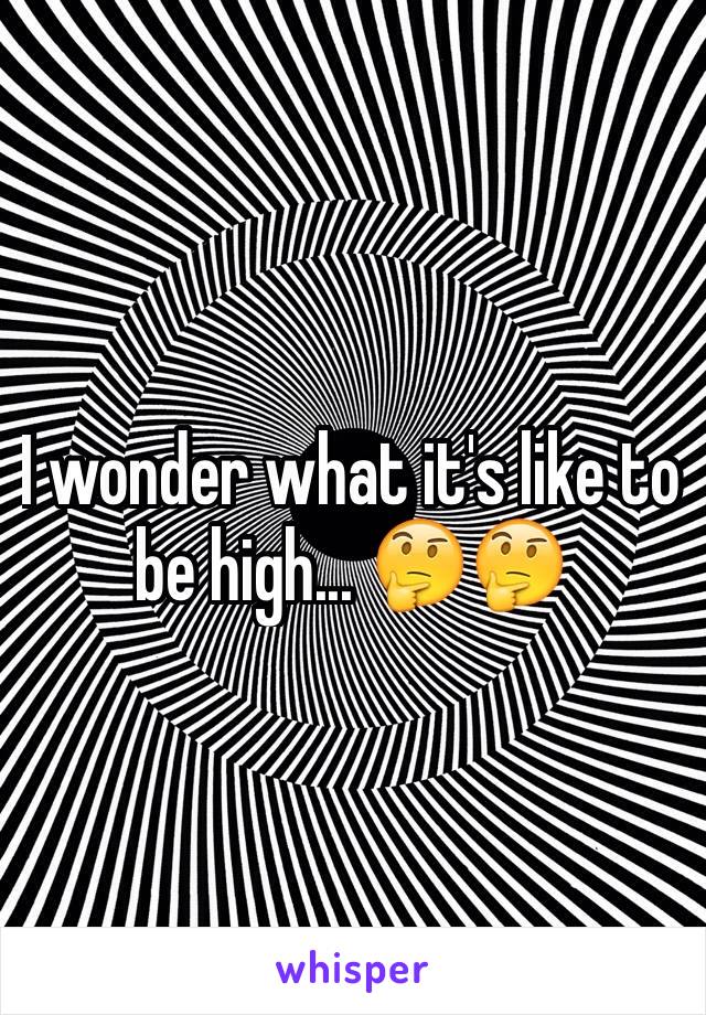 I wonder what it's like to be high... 🤔🤔