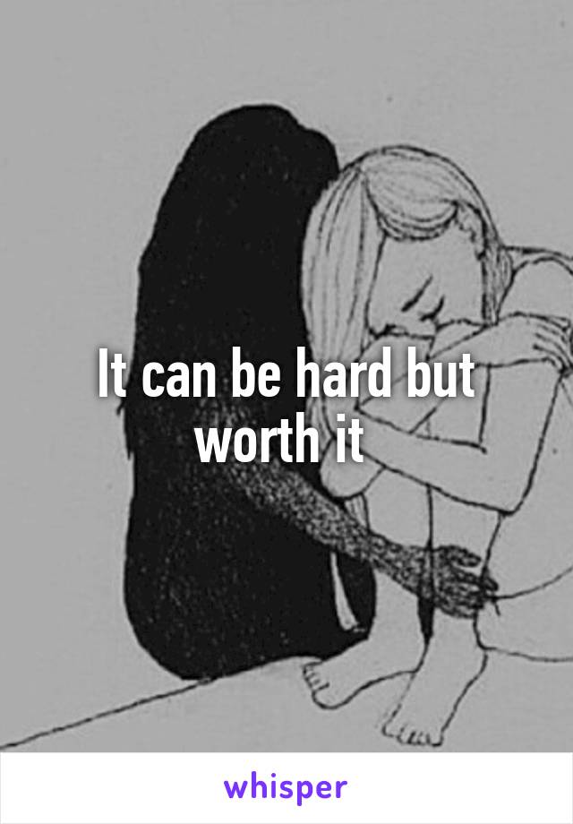 It can be hard but worth it 