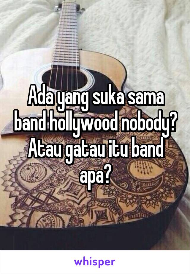 Ada yang suka sama band hollywood nobody? Atau gatau itu band apa?