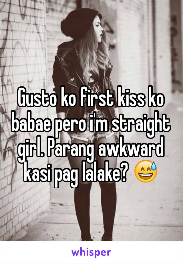 Gusto ko first kiss ko babae pero i'm straight girl. Parang awkward kasi pag lalake? 😅