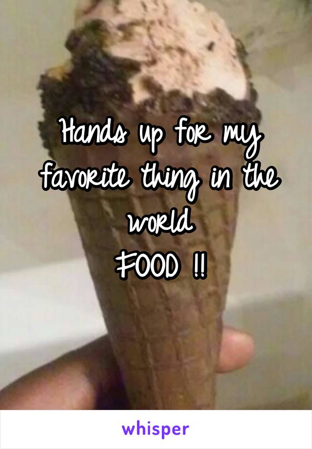 Hands up for my favorite thing in the world
FOOD !!
