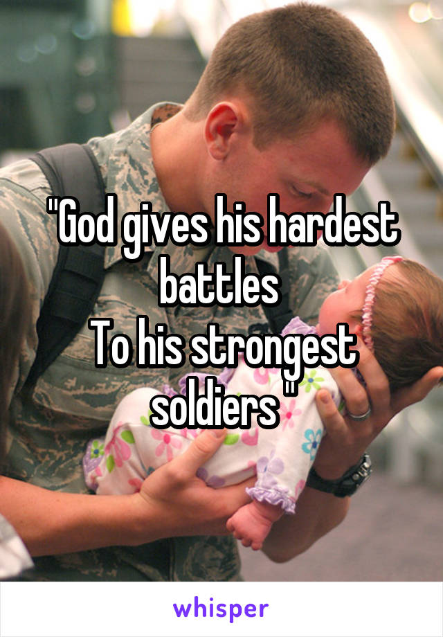 "God gives his hardest battles 
To his strongest soldiers "