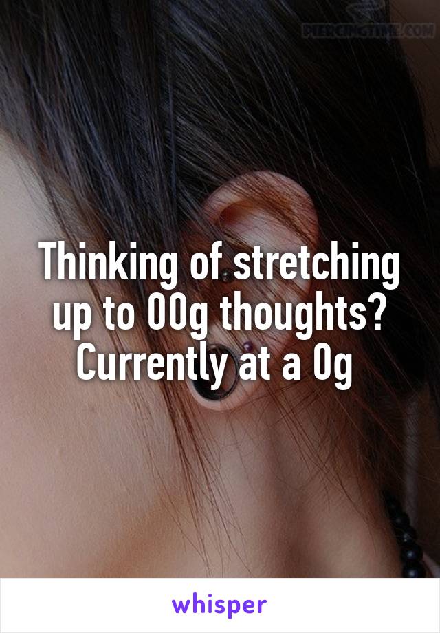 Thinking of stretching up to 00g thoughts? Currently at a 0g 