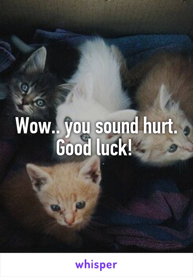 Wow.. you sound hurt. Good luck! 