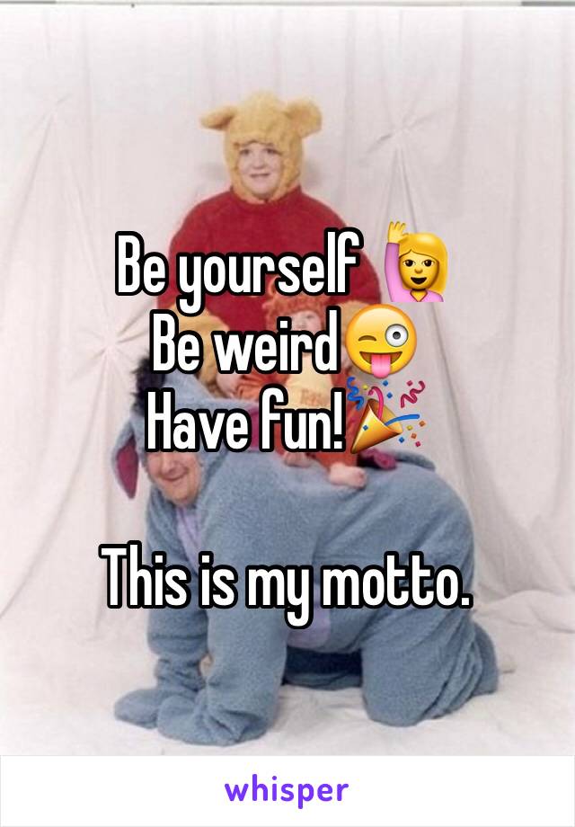 Be yourself 🙋
Be weird😜
Have fun!🎉

This is my motto.