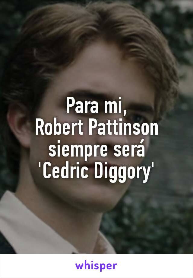 Para mi,
Robert Pattinson siempre será
'Cedric Diggory'