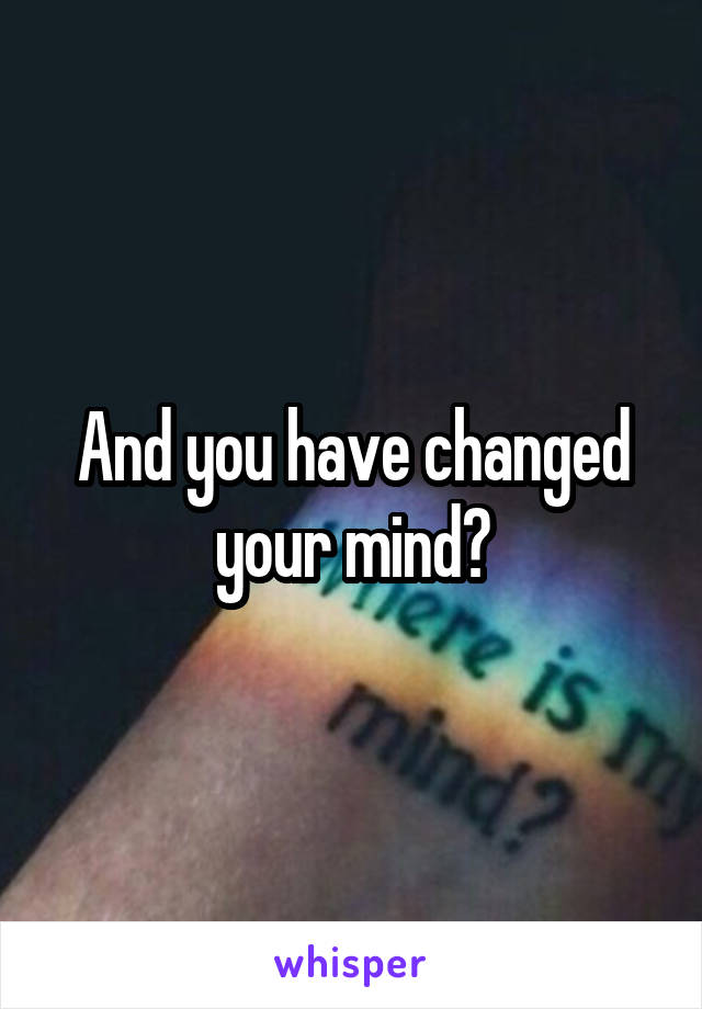 And you have changed your mind?