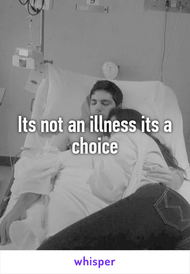 Its not an illness its a choice