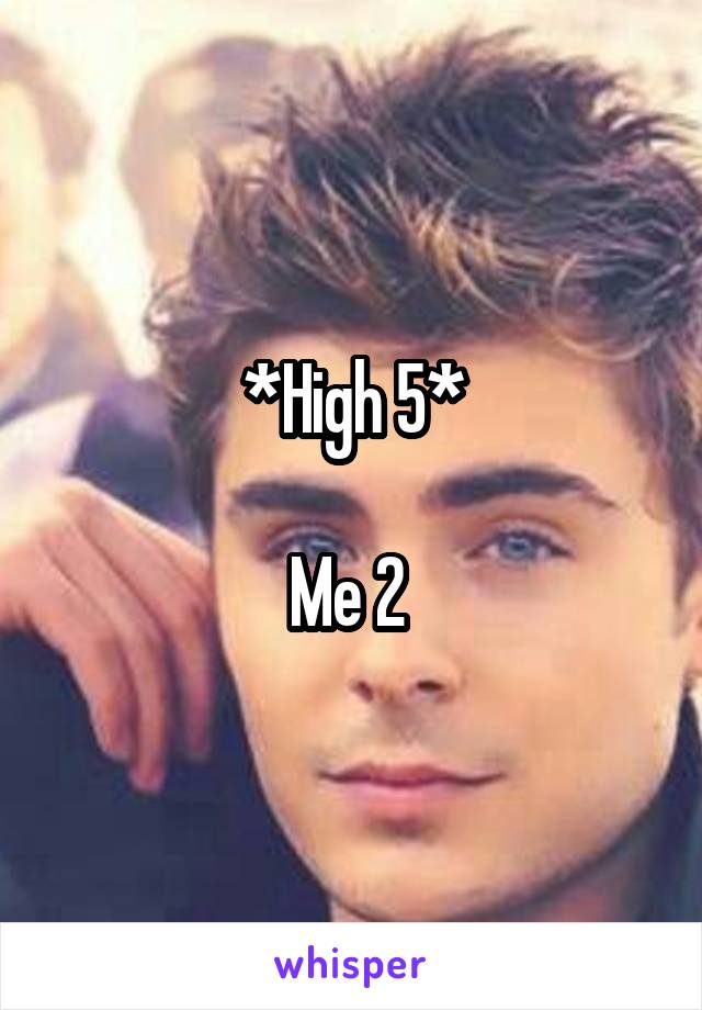 *High 5*

Me 2 
