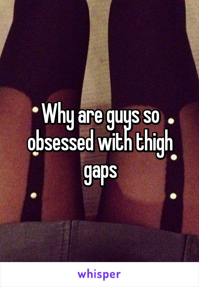 Why are guys so obsessed with thigh gaps