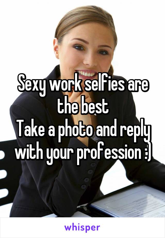 Sexy work selfies are the best
Take a photo and reply with your profession :)