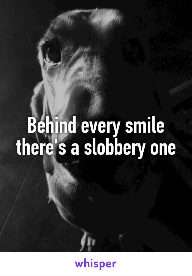Behind every smile there's a slobbery one