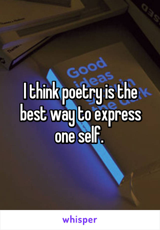 I think poetry is the best way to express one self. 