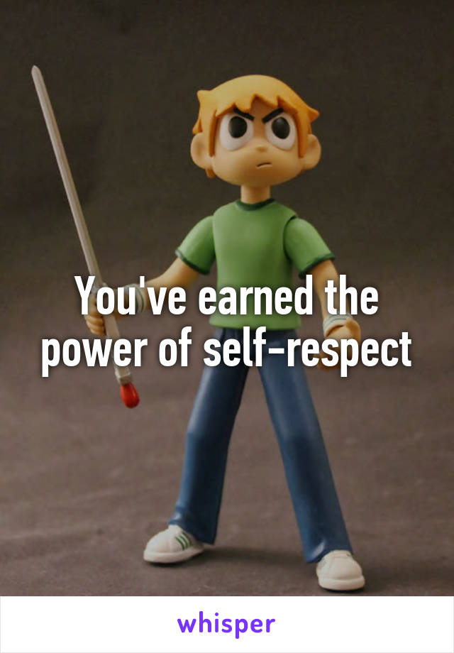 You've earned the power of self-respect