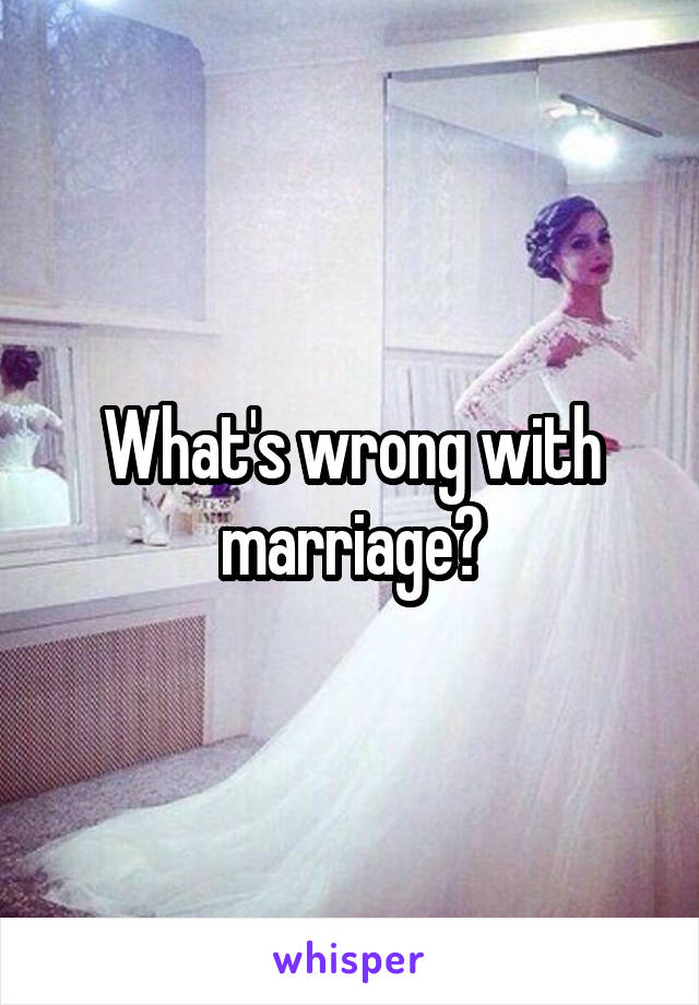 What's wrong with marriage?