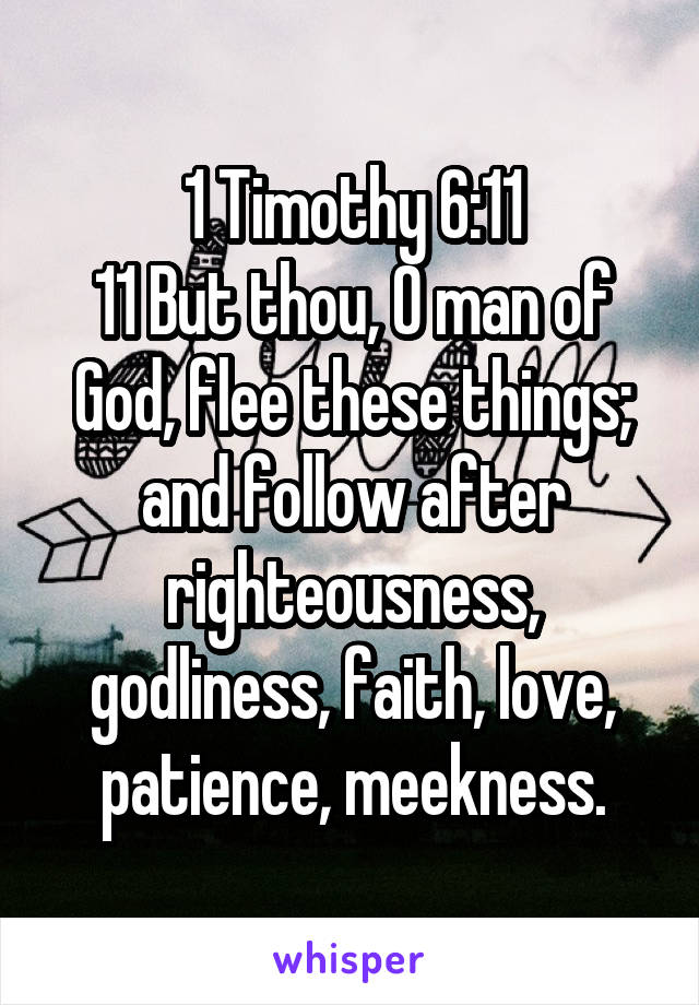 1 Timothy 6:11
11 But thou, O man of God, flee these things; and follow after righteousness, godliness, faith, love, patience, meekness.