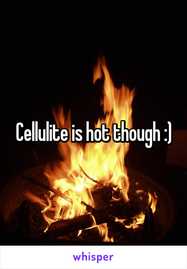 Cellulite is hot though :)