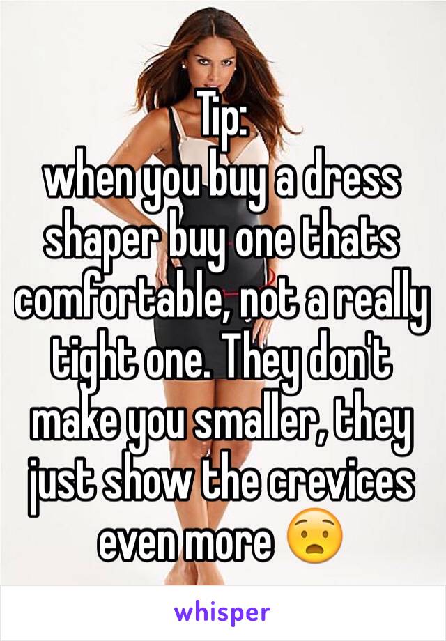 Tip: 
when you buy a dress shaper buy one thats comfortable, not a really tight one. They don't make you smaller, they just show the crevices even more 😧