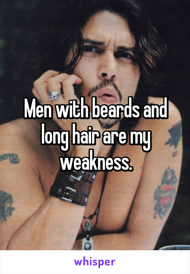Men with beards and long hair are my weakness.
