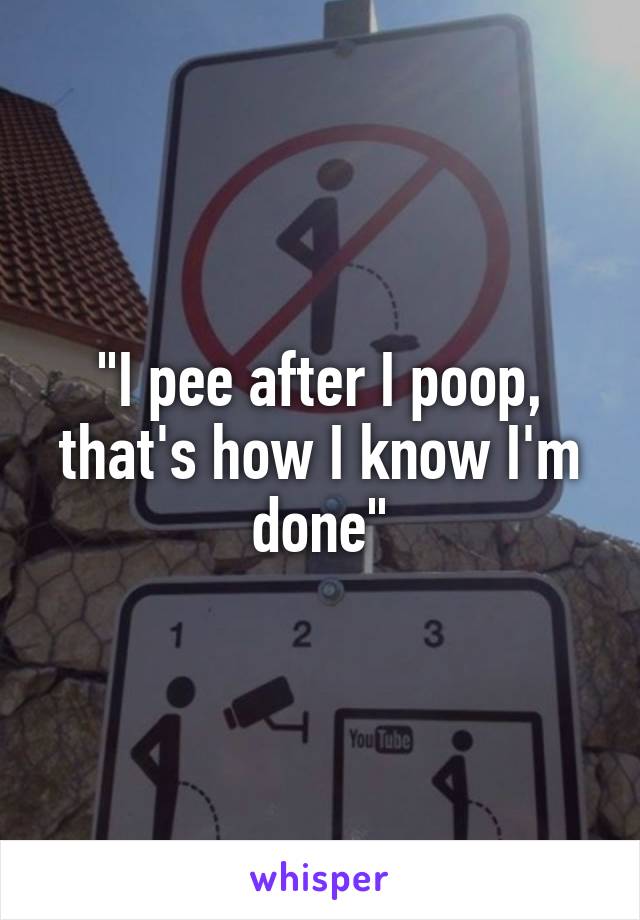 "I pee after I poop, that's how I know I'm done"