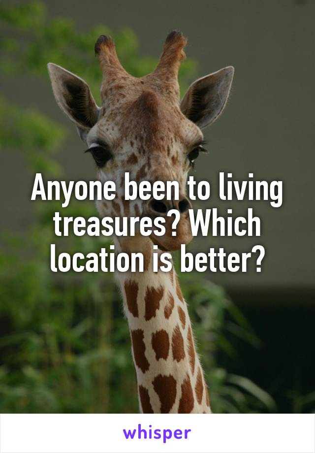 Anyone been to living treasures? Which location is better?