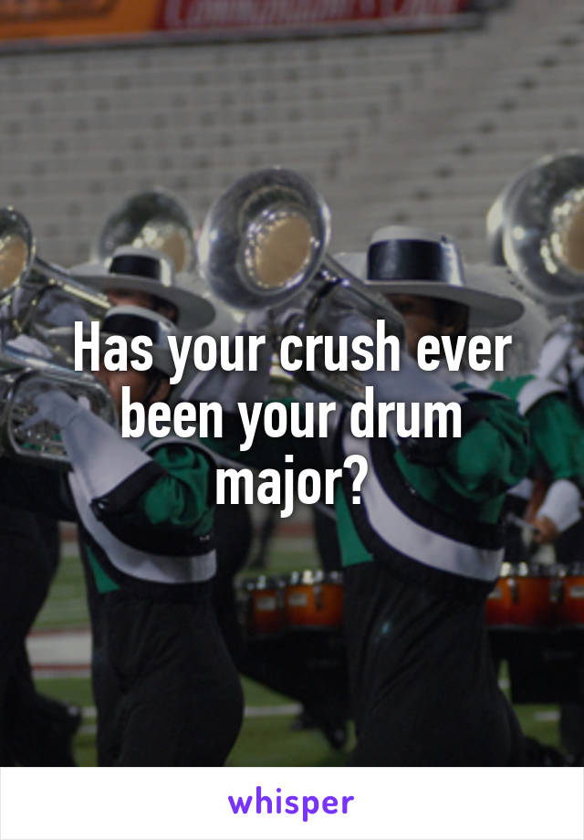 Has your crush ever been your drum major?