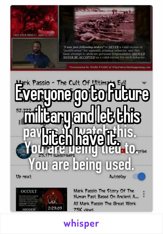 Everyone go to future military and let this bitch have it. 