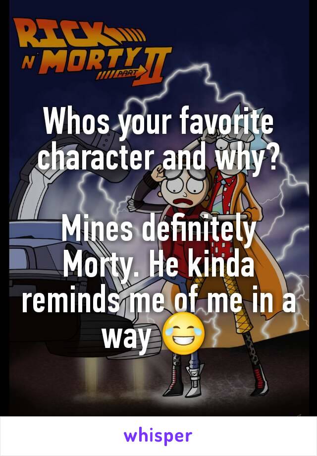 Whos your favorite character and why?

Mines definitely Morty. He kinda reminds me of me in a way 😂 
