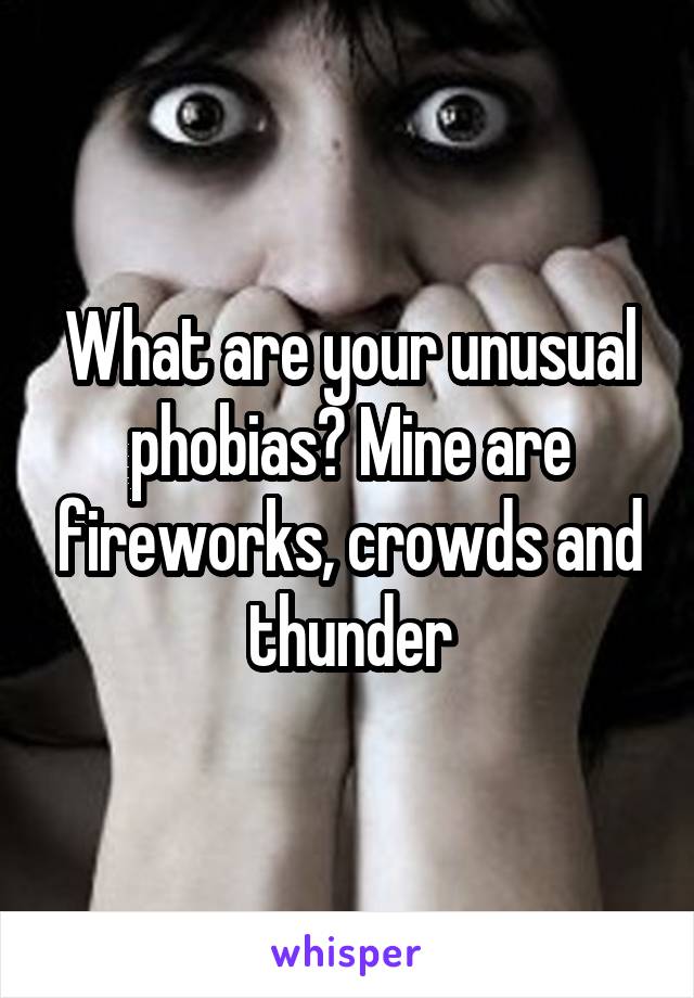 What are your unusual phobias? Mine are fireworks, crowds and thunder
