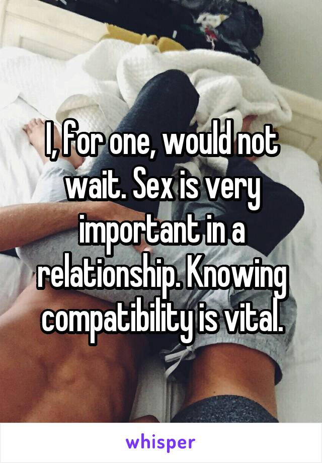 I, for one, would not wait. Sex is very important in a relationship. Knowing compatibility is vital.